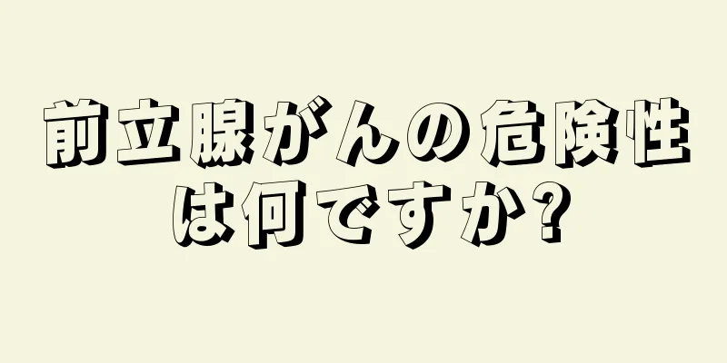 前立腺がんの危険性は何ですか?