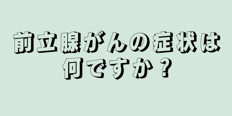 前立腺がんの症状は何ですか？
