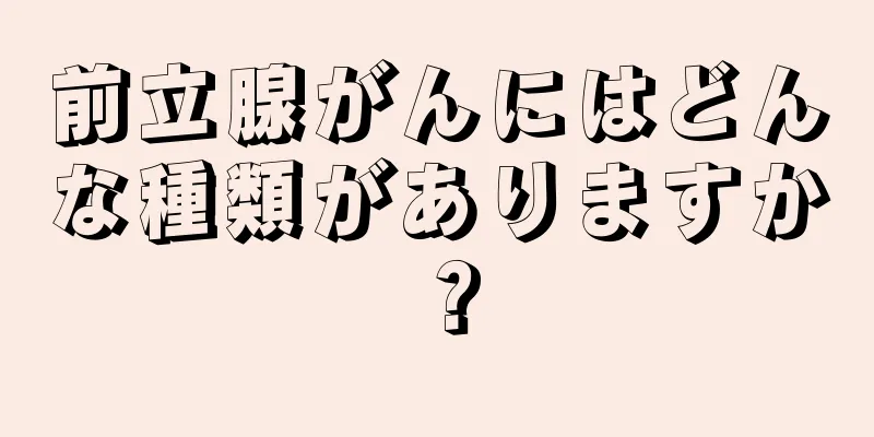 前立腺がんにはどんな種類がありますか？