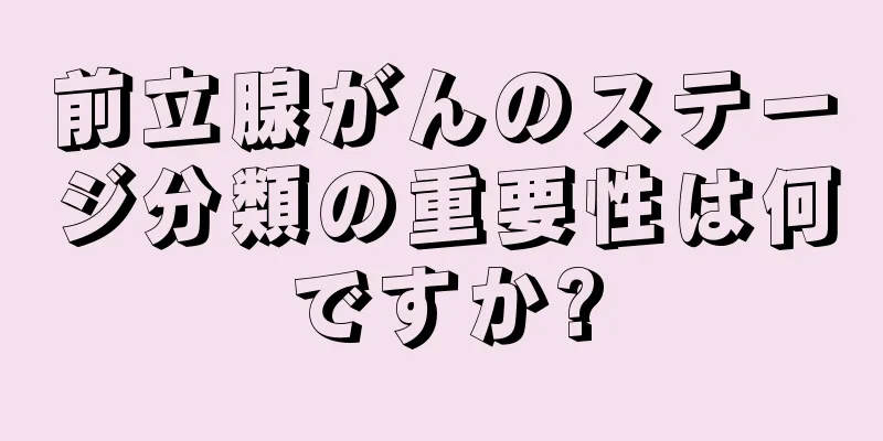 前立腺がんのステージ分類の重要性は何ですか?