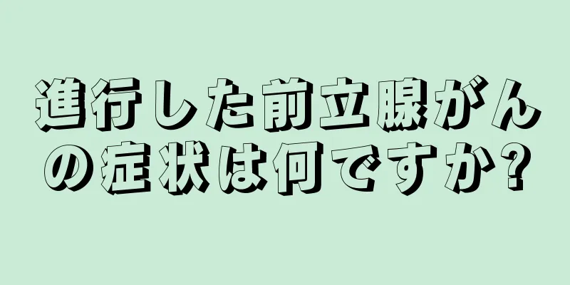 進行した前立腺がんの症状は何ですか?