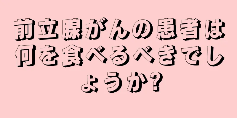 前立腺がんの患者は何を食べるべきでしょうか?