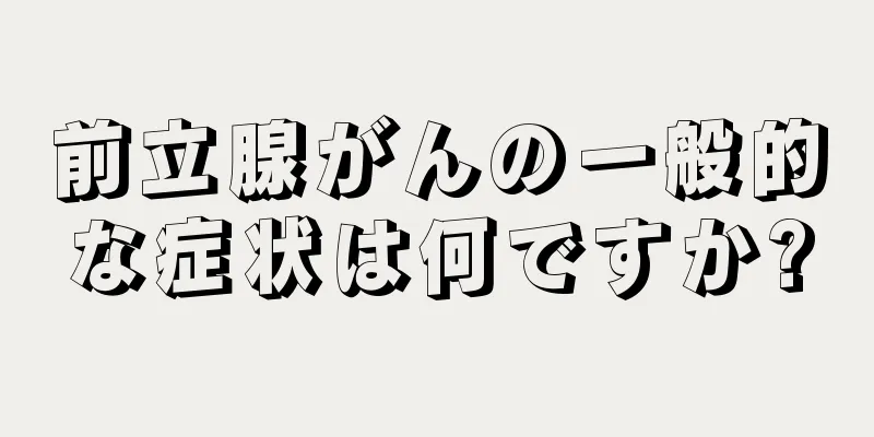 前立腺がんの一般的な症状は何ですか?