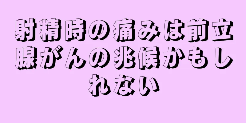 射精時の痛みは前立腺がんの兆候かもしれない