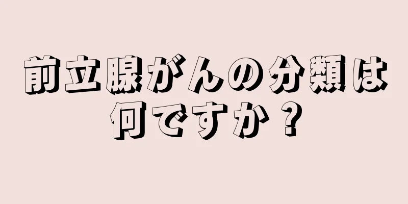 前立腺がんの分類は何ですか？