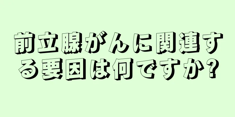 前立腺がんに関連する要因は何ですか?