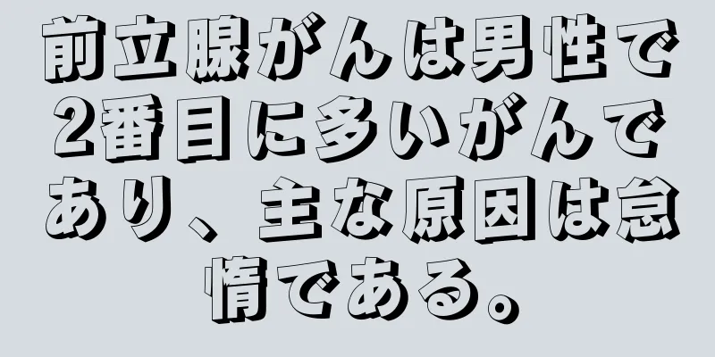 前立腺がんは男性で2番目に多いがんであり、主な原因は怠惰である。