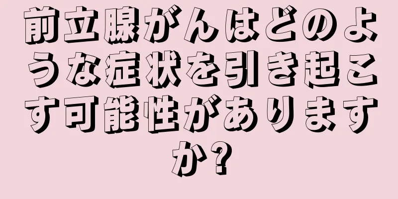 前立腺がんはどのような症状を引き起こす可能性がありますか?