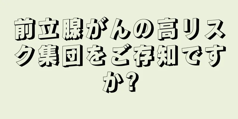前立腺がんの高リスク集団をご存知ですか?