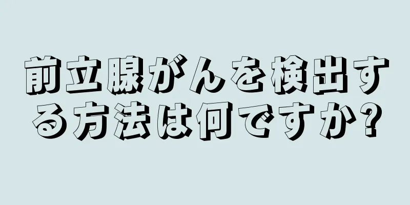 前立腺がんを検出する方法は何ですか?