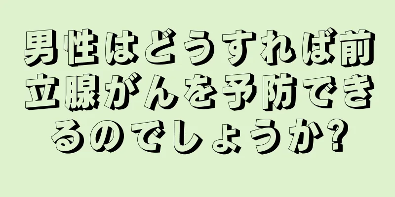 男性はどうすれば前立腺がんを予防できるのでしょうか?