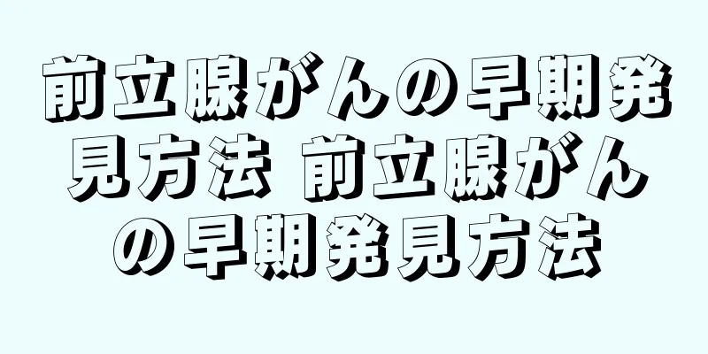前立腺がんの早期発見方法 前立腺がんの早期発見方法