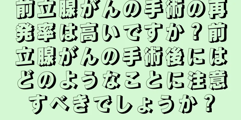 前立腺がんの手術の再発率は高いですか？前立腺がんの手術後にはどのようなことに注意すべきでしょうか？