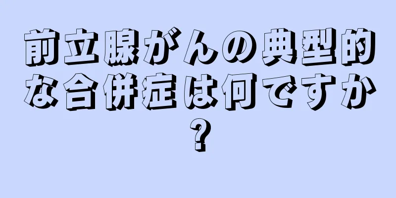 前立腺がんの典型的な合併症は何ですか?