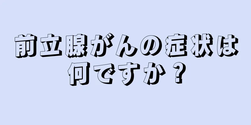 前立腺がんの症状は何ですか？