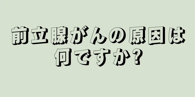 前立腺がんの原因は何ですか?