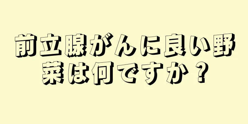 前立腺がんに良い野菜は何ですか？