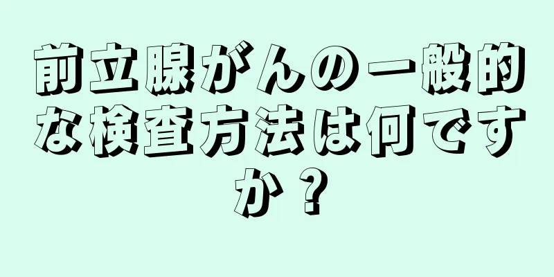 前立腺がんの一般的な検査方法は何ですか？
