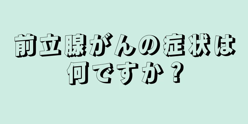 前立腺がんの症状は何ですか？