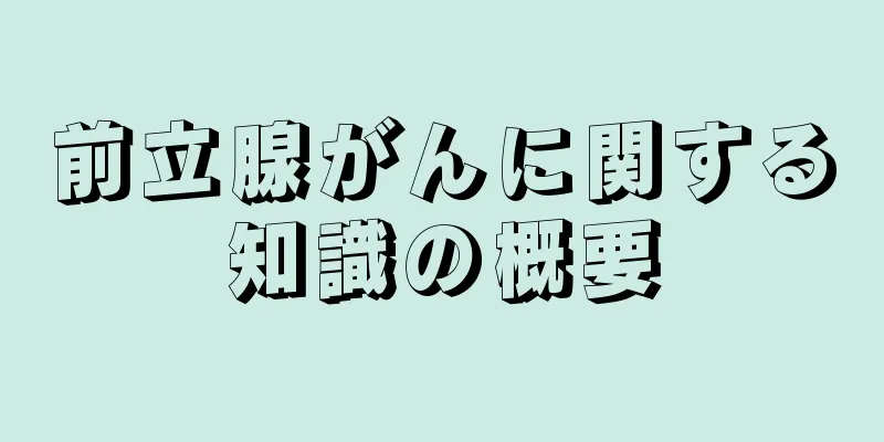 前立腺がんに関する知識の概要
