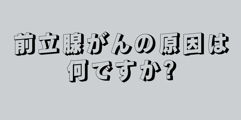 前立腺がんの原因は何ですか?