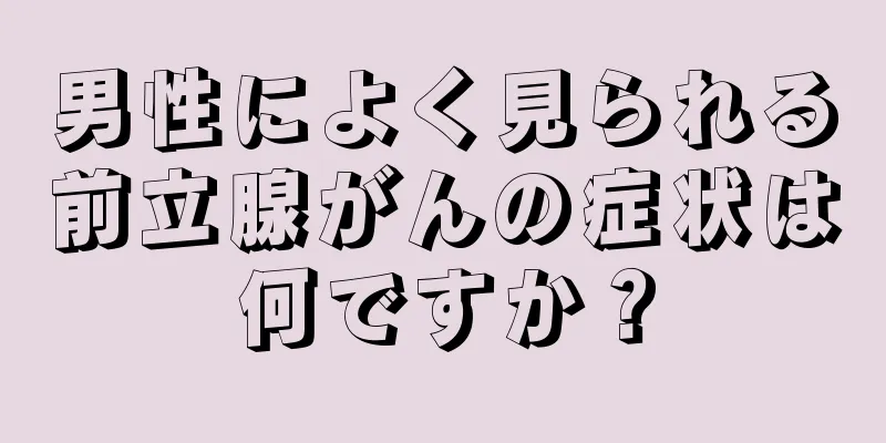 男性によく見られる前立腺がんの症状は何ですか？