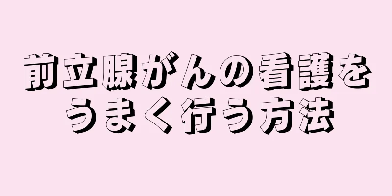 前立腺がんの看護をうまく行う方法