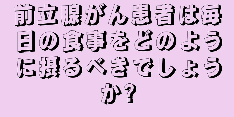 前立腺がん患者は毎日の食事をどのように摂るべきでしょうか?