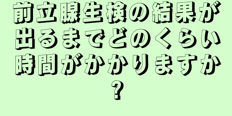 前立腺生検の結果が出るまでどのくらい時間がかかりますか?