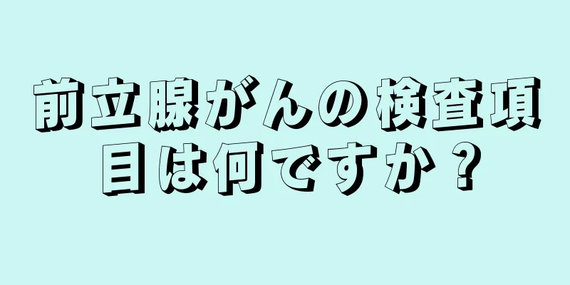前立腺がんの検査項目は何ですか？