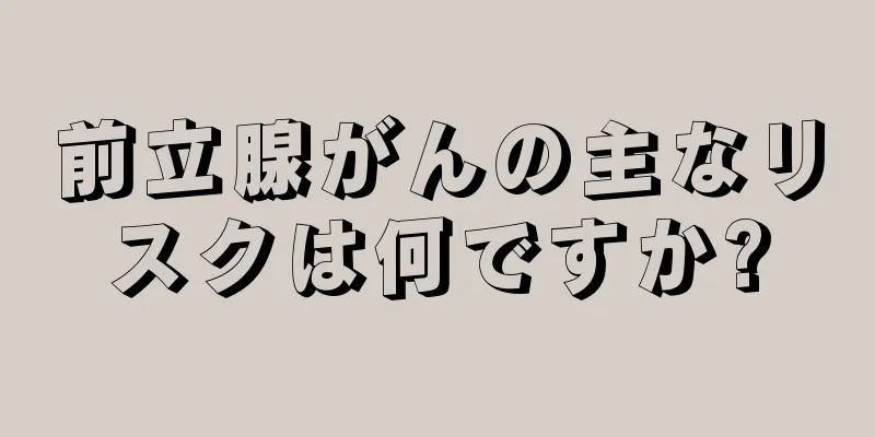 前立腺がんの主なリスクは何ですか?