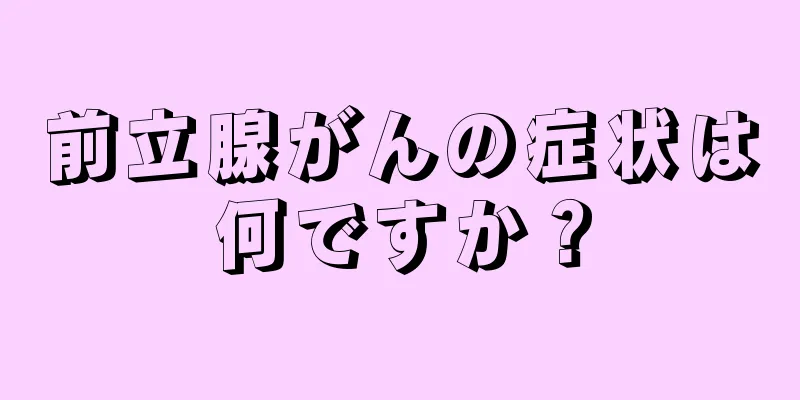 前立腺がんの症状は何ですか？