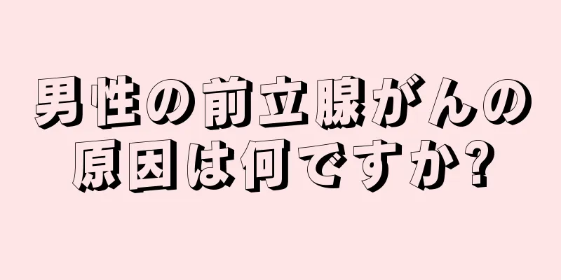 男性の前立腺がんの原因は何ですか?