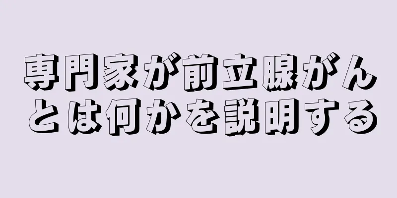専門家が前立腺がんとは何かを説明する