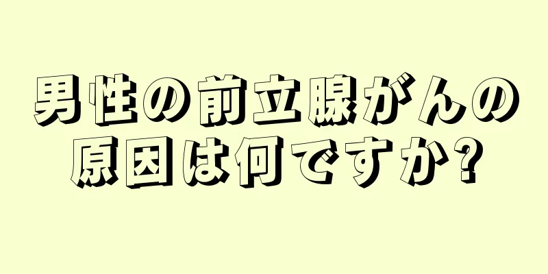 男性の前立腺がんの原因は何ですか?