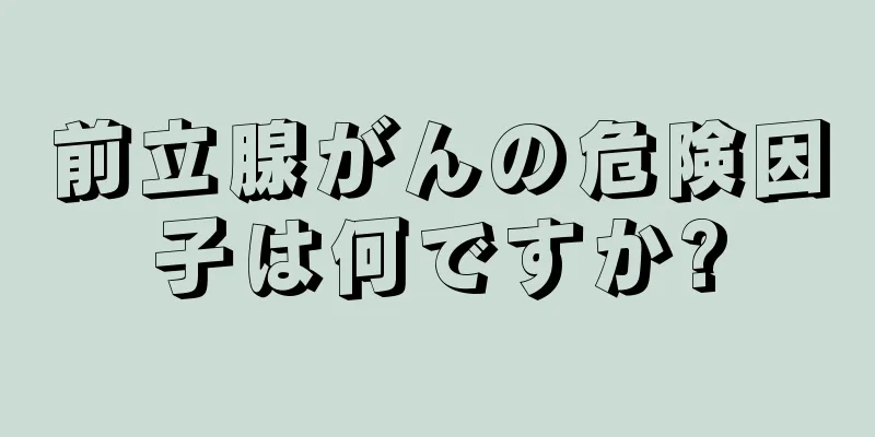 前立腺がんの危険因子は何ですか?
