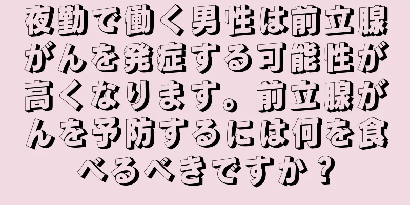 夜勤で働く男性は前立腺がんを発症する可能性が高くなります。前立腺がんを予防するには何を食べるべきですか？