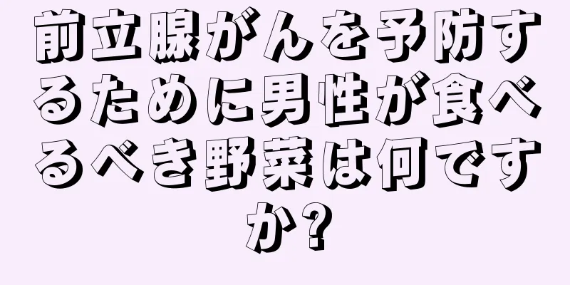 前立腺がんを予防するために男性が食べるべき野菜は何ですか?