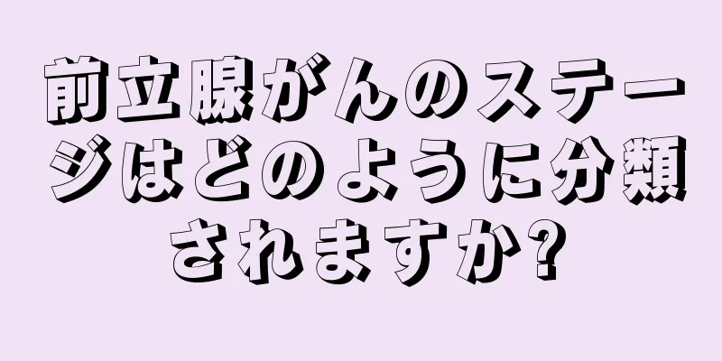 前立腺がんのステージはどのように分類されますか?
