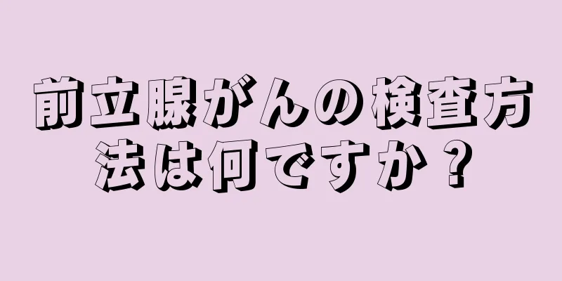 前立腺がんの検査方法は何ですか？