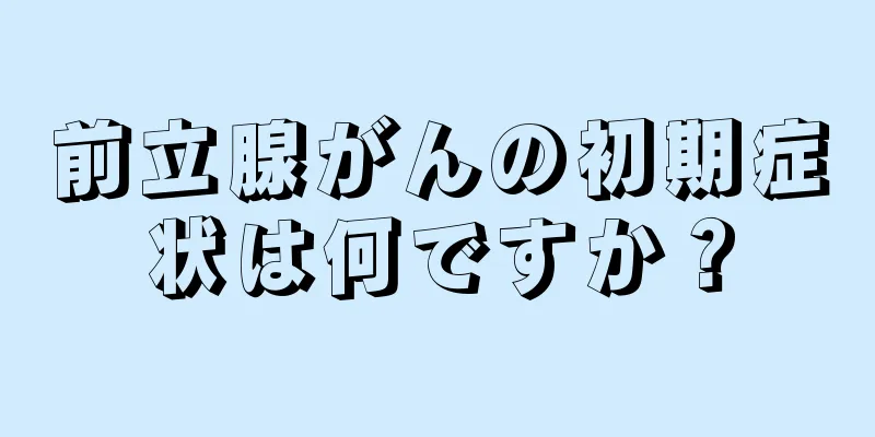 前立腺がんの初期症状は何ですか？