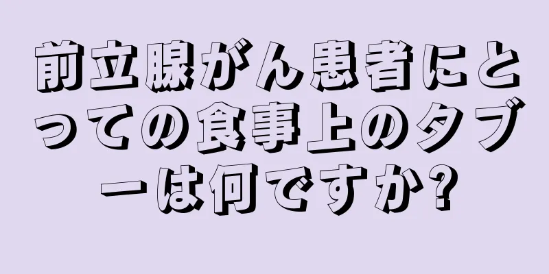 前立腺がん患者にとっての食事上のタブーは何ですか?