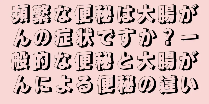 頻繁な便秘は大腸がんの症状ですか？一般的な便秘と大腸がんによる便秘の違い