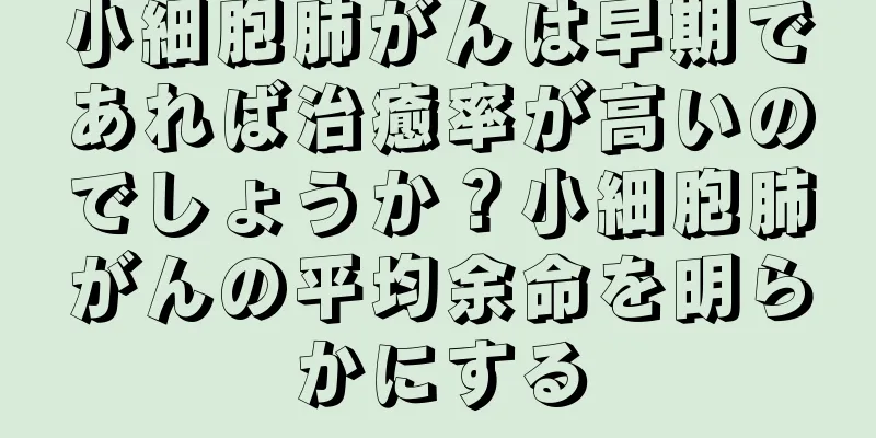小細胞肺がんは早期であれば治癒率が高いのでしょうか？小細胞肺がんの平均余命を明らかにする