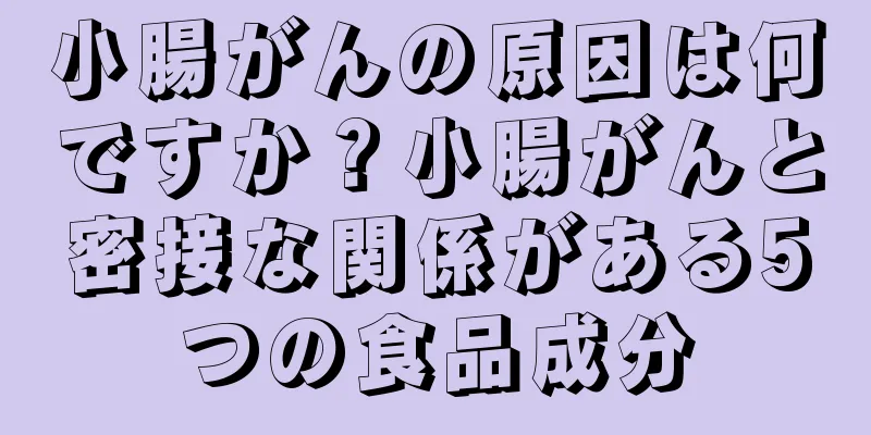 小腸がんの原因は何ですか？小腸がんと密接な関係がある5つの食品成分