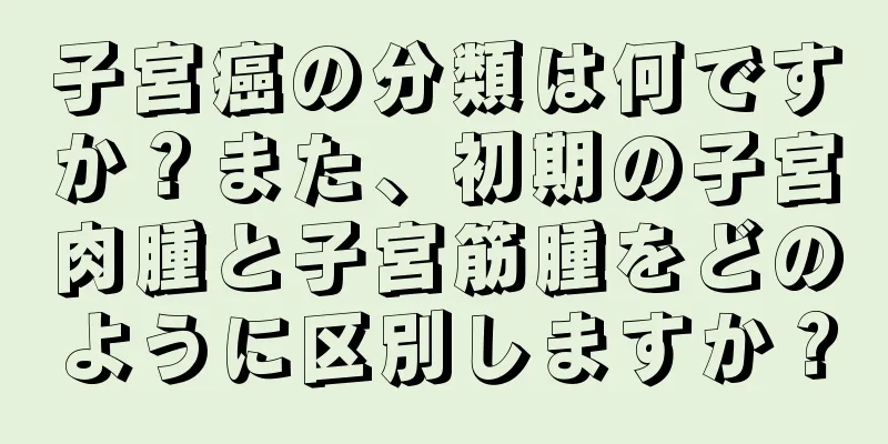 子宮癌の分類は何ですか？また、初期の子宮肉腫と子宮筋腫をどのように区別しますか？