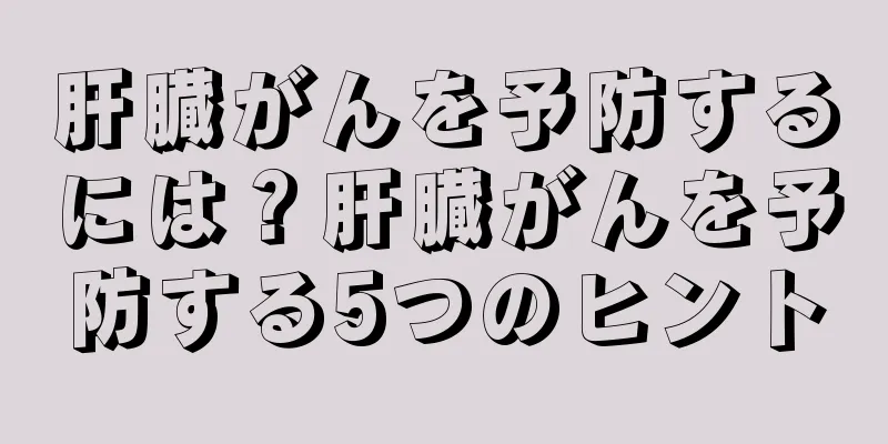 肝臓がんを予防するには？肝臓がんを予防する5つのヒント