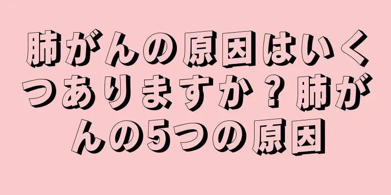 肺がんの原因はいくつありますか？肺がんの5つの原因