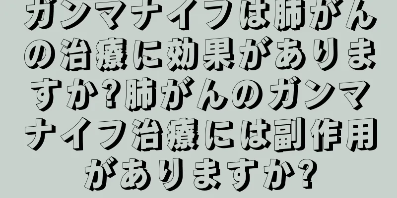ガンマナイフは肺がんの治療に効果がありますか?肺がんのガンマナイフ治療には副作用がありますか?