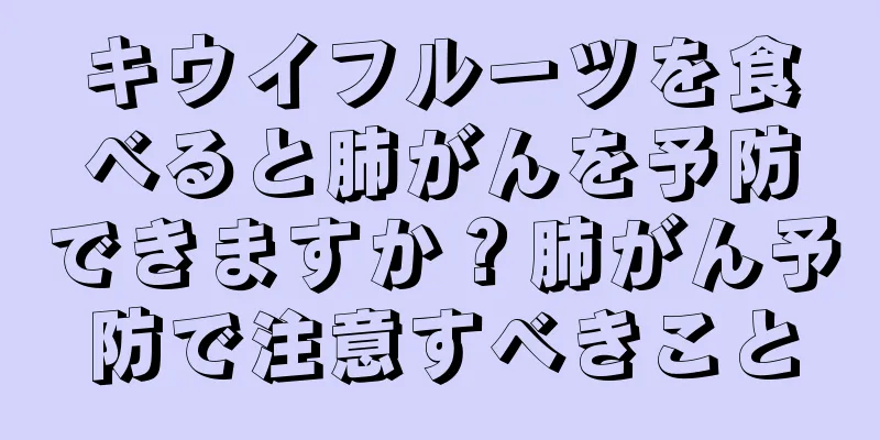 キウイフルーツを食べると肺がんを予防できますか？肺がん予防で注意すべきこと